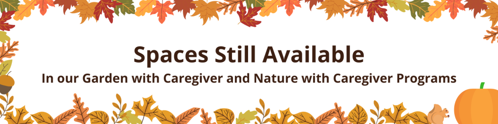 Spaces Still Available in our Garden with Caregiver and Nature with Caregiver Programs.